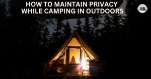 How to Maintain Privacy While Camping?