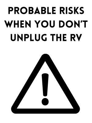 Probable Risks when you don’t Unplug the RV